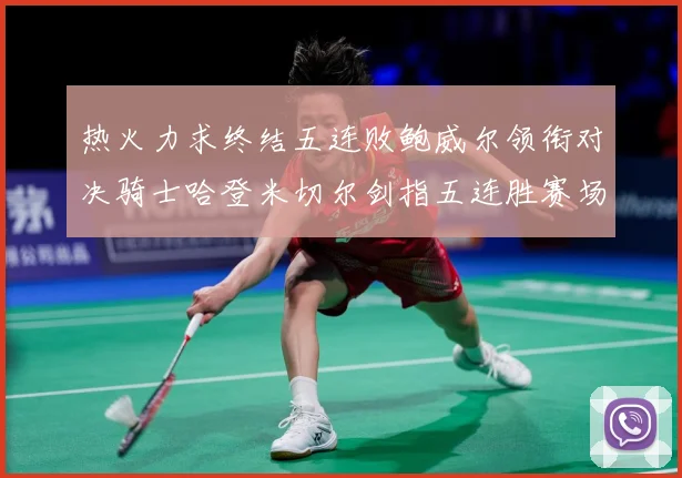 热火力求终结五连败鲍威尔领衔对决骑士哈登米切尔剑指五连胜赛场复盘-深度解析