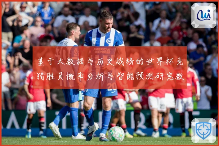 基于大数据与历史战绩的世界杯竞猜胜负概率分析与智能预测研究数据研判-深度解析