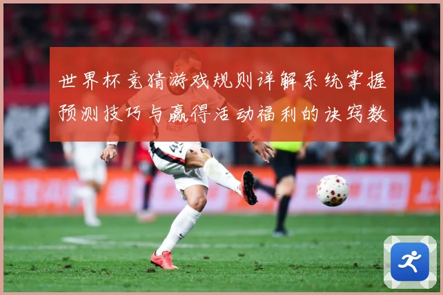 世界杯竞猜游戏规则详解系统掌握预测技巧与赢得活动福利的诀窍数据研判-深度解析