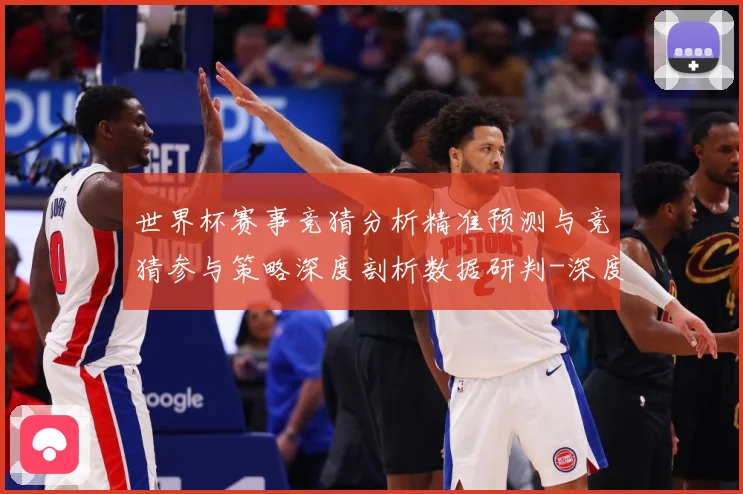 世界杯赛事竞猜分析精准预测与竞猜参与策略深度剖析数据研判-深度解析