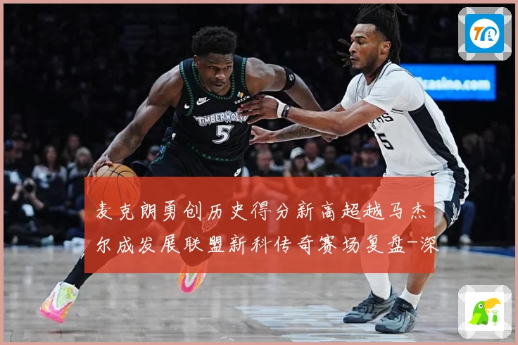 麦克朗勇创历史得分新高超越马杰尔成发展联盟新科传奇赛场复盘-深度解析
