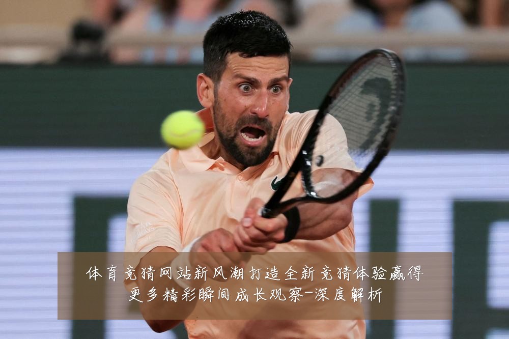 体育竞猜网站新风潮打造全新竞猜体验赢得更多精彩瞬间成长观察-深度解析